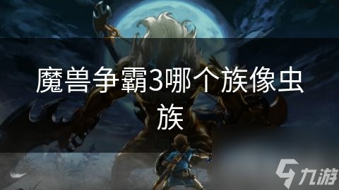 <a id='link_pop' class='keyword-tag' href='https://www.9game.cn/mszbhlzz/'>魔兽争霸3</a>哪个族像虫族