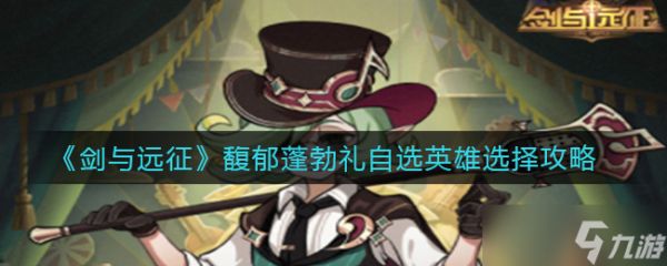 剑与远征：如何挑选馥郁蓬勃礼中的自选英雄