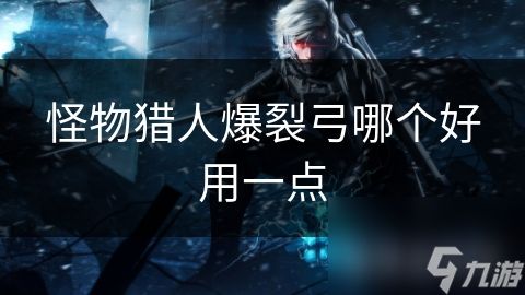 怪物猎人爆裂弓哪个好用一点