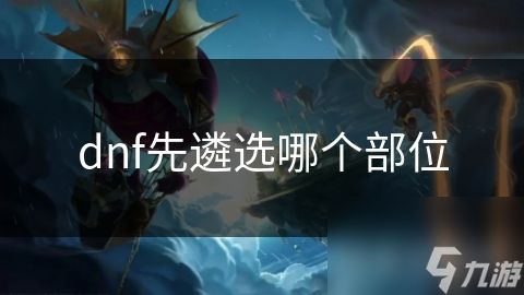 dnf先遴选哪个部位
