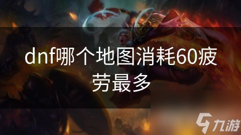 dnf哪个地图消耗60疲劳最多