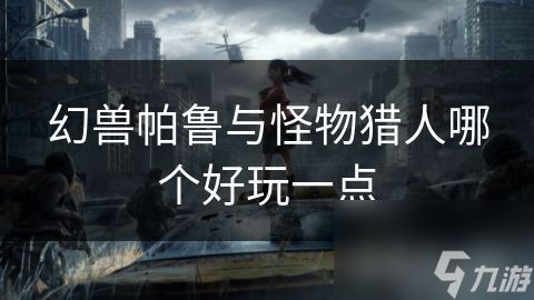 幻兽帕鲁与怪物猎人哪个好玩一点