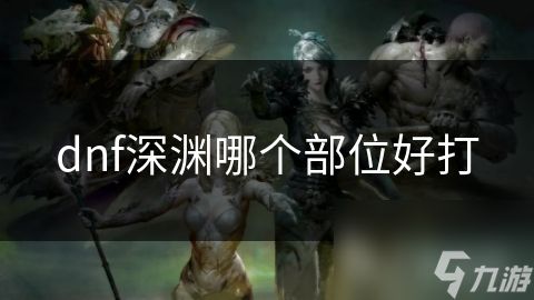 dnf深渊哪个部位好打