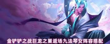 金铲铲之战巨龙之巢返场琴女玩法攻略