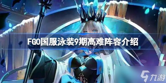 FGO国服泳装9期高难阵容介绍 FGO国服泳装9期高难阵容怎么去搭配