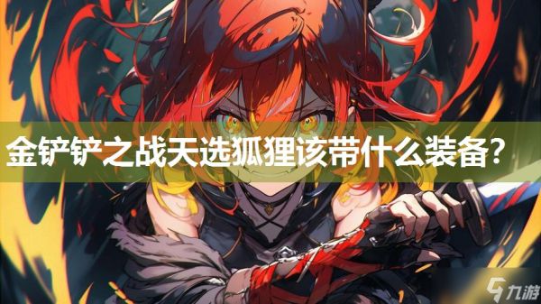 金铲铲之战天选狐狸该带什么装备？