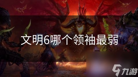 文明6哪个领袖最弱