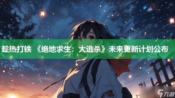 趁热打铁 《绝地求生：大逃杀》未来更新计划公布