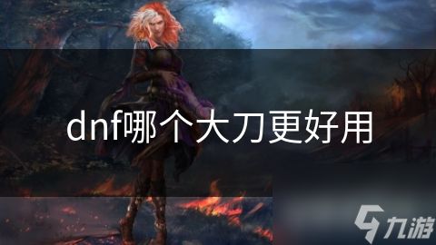 dnf哪个大刀更好用