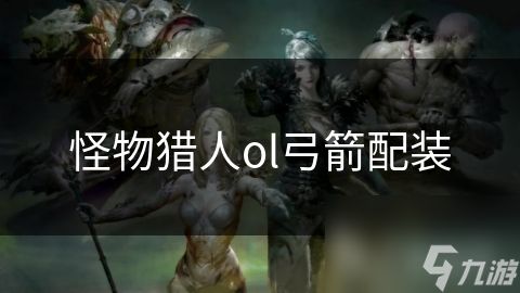 怪物猎人ol弓箭配装