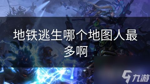 地铁逃生哪个地图人最多啊