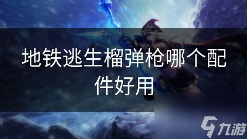 地铁逃生榴弹枪哪个配件好用