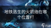 地铁逃生的火箭炮在哪个在哪里打