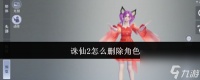 诛仙2手游删除角色在哪里 诛仙2手游删除角色怎么删