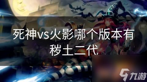 死神vs火影哪个版本有秽土二代