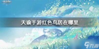 天谕手游红色鸟居在哪 红色鸟居在哪里坐标