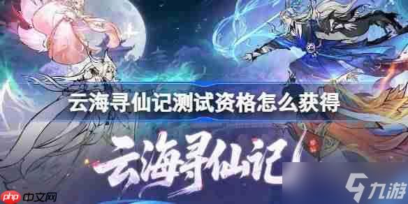 云海寻仙记测试资格怎么获得-云海寻仙记测试资格获取方法