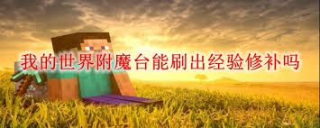 我的世界附魔台能否刷出经验修补