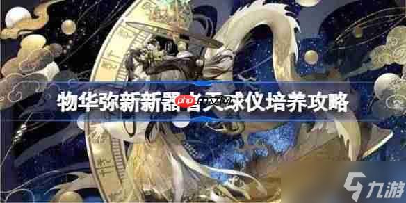 物华弥新新器者天球仪怎么培养-物华弥新新器者天球仪培养攻略