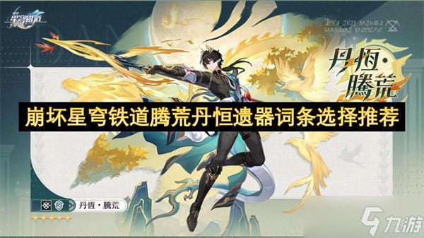 <a id='link_pop' class='keyword-tag' href='https://www.9game.cn/bhxqtd/'>崩坏星穹铁道</a>腾荒丹恒遗器词条选择推荐