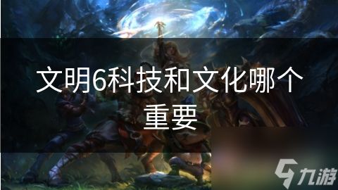 文明6科技和文化哪个重要