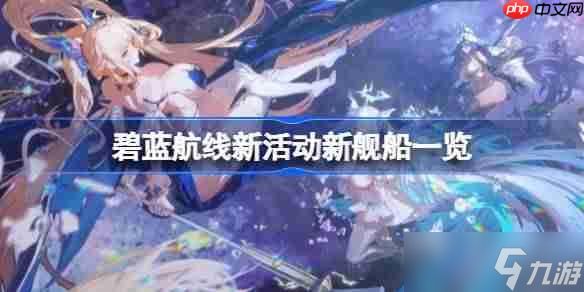 <a linkid=354479><a id='link_pop' class='keyword-tag' href='https://www.9game.cn/bilanhangxian/'>碧蓝航线</a></a>新活动新<a linkid=34627>舰船</a>一览-碧蓝航线新活动有哪些新舰船