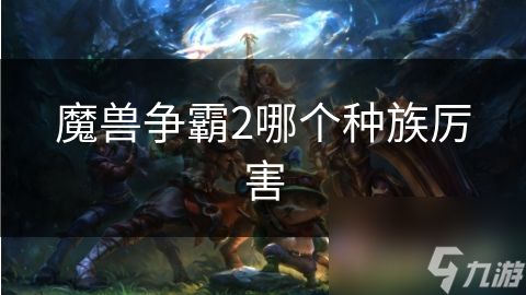魔兽争霸2哪个种族厉害
