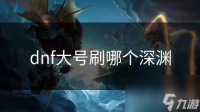 dnf大号刷哪个深渊