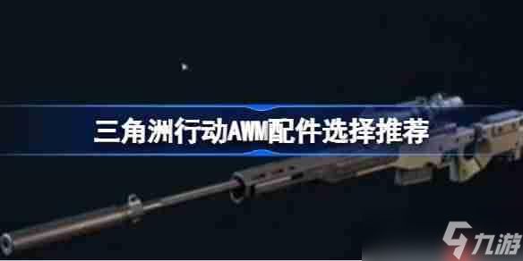 三角洲行动AWM配件该怎么选择-三角洲行动AWM配件选择推荐