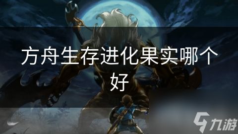 方舟生存进化果实哪个好
