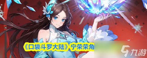 口袋斗罗大陆宁荣荣怎么样 口袋斗罗大陆宁荣荣角色技能介绍