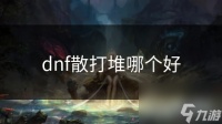 dnf散打堆哪个好