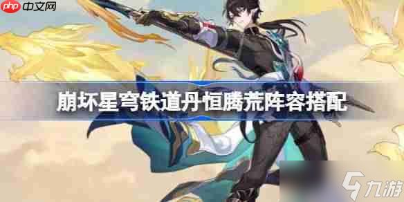 <a id='link_pop' class='keyword-tag' href='https://www.9game.cn/bhxqtd/'>崩坏星穹铁道</a>丹恒腾荒阵容该怎么搭配-崩坏星穹铁道丹恒腾荒阵容搭配