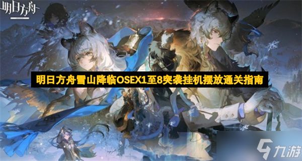 明日方舟雪山降临OSEX1至8突袭挂机摆放通关指南
