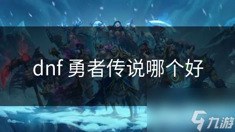dnf 勇者传说哪个好