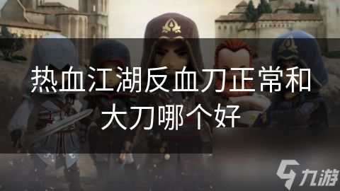 热血江湖反血刀正常和大刀哪个好