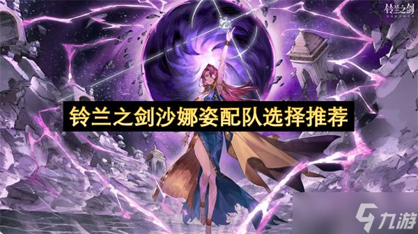 铃兰之剑中沙娜姿配队怎么选 铃兰之剑沙娜姿配队选择推荐