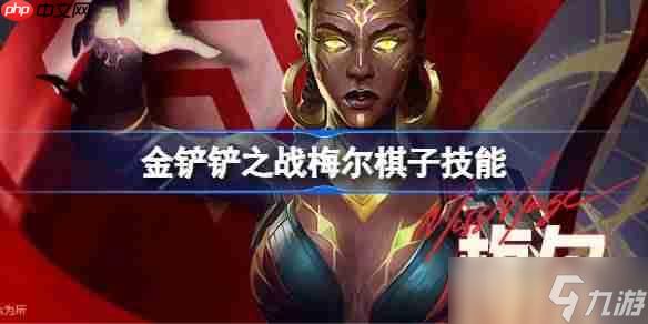 金铲铲之战梅尔怎么样-金铲铲之战梅尔棋子技能介绍