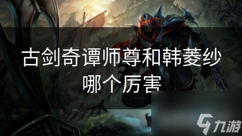 古剑奇谭师尊和韩菱纱哪个厉害