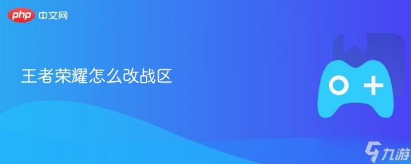 王者荣耀怎么改战区