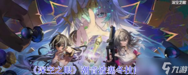 深空之眼潮音波塞冬强度分析:技能特点与团队支援能力评估