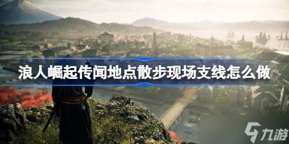 浪人崛起传闻地点散步现场支线全攻略