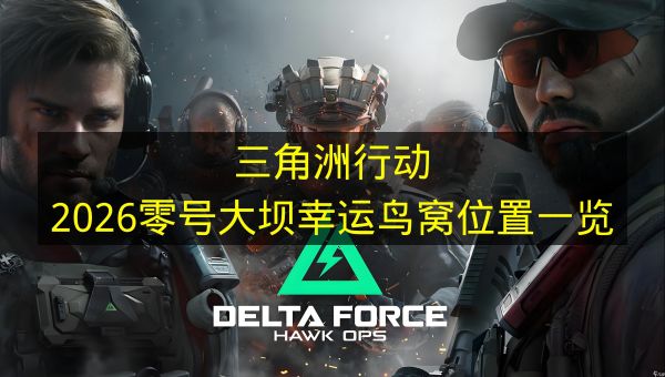 《三角洲行动》2026零号大坝幸运鸟窝地点全收集