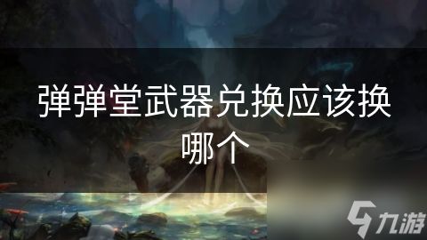 弹弹堂武器兑换应该换哪个