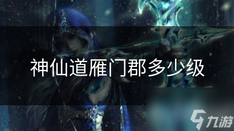 神仙道雁门郡多少级