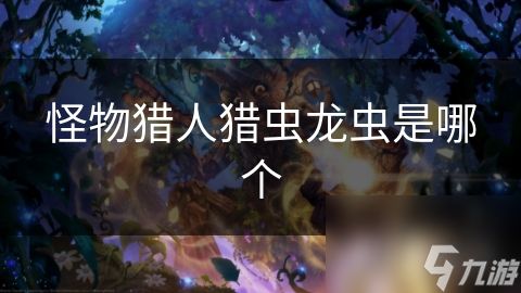 怪物猎人猎虫龙虫是哪个