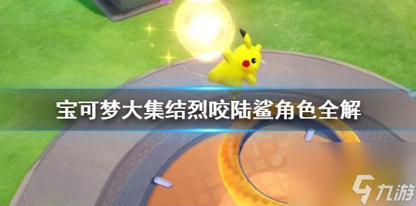 宝可梦大集结烈咬陆鲨怎么玩 宝可梦大集结烈咬陆鲨角色全解