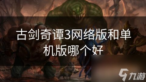 古剑奇谭3网络版和单机版哪个好