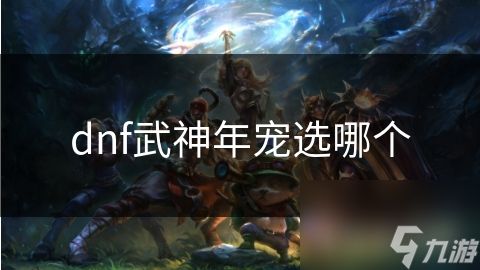 dnf武神年宠选哪个