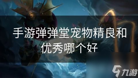 手游弹弹堂宠物精良和优秀哪个好